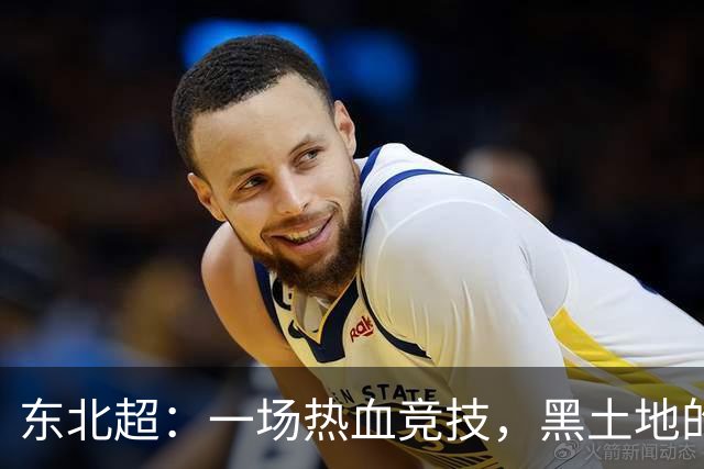 东北超：一场热血竞技，黑土地的深情回响