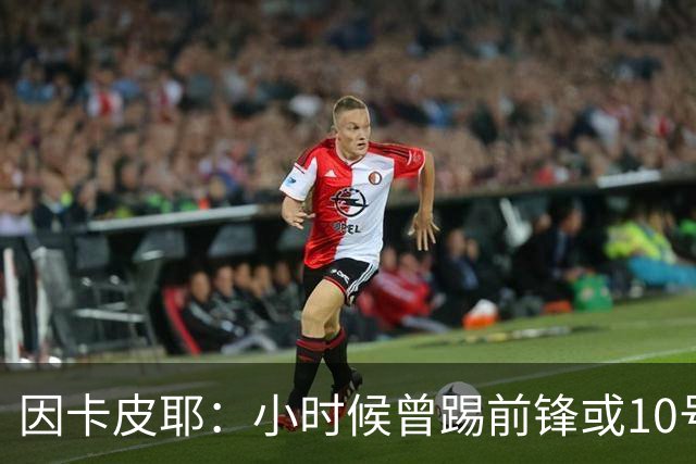 因卡皮耶：小时候曾踢前锋或10号位 想要卫冕英超须付出更多努力
