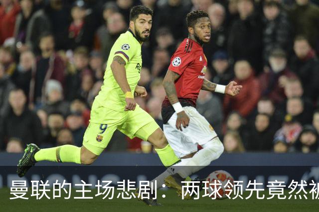 曼联的主场悲剧：两球领先竟然被反超，年轻小将也哭了