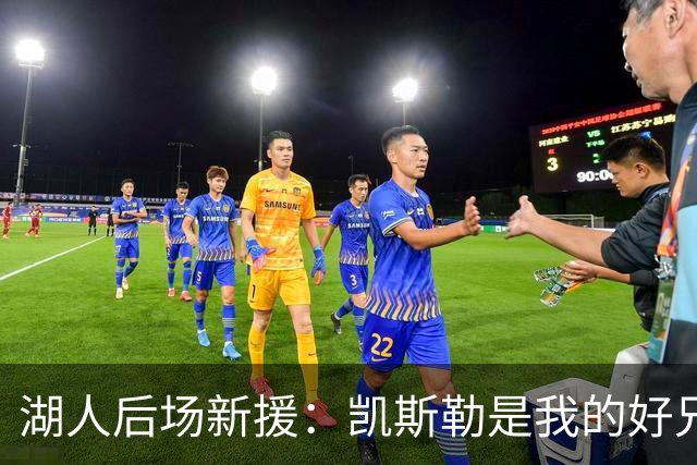 湖人后场新援：凯斯勒是我的好兄弟，他在新赛季一定会大放异彩